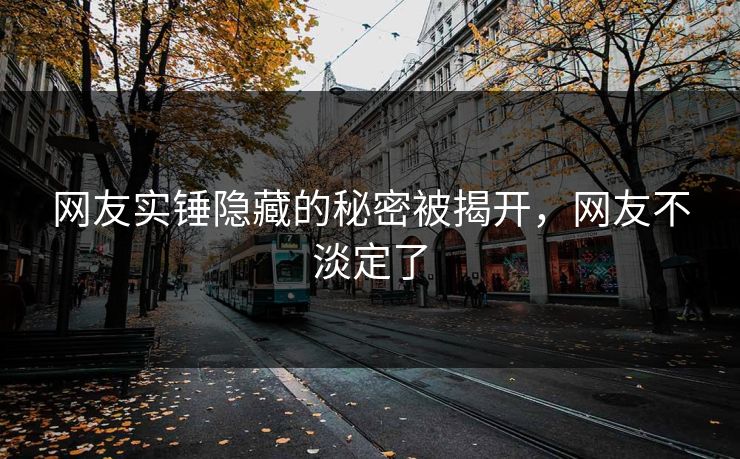网友实锤隐藏的秘密被揭开，网友不淡定了