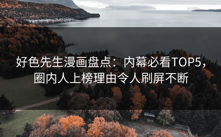 好色先生漫画盘点：内幕必看TOP5，圈内人上榜理由令人刷屏不断