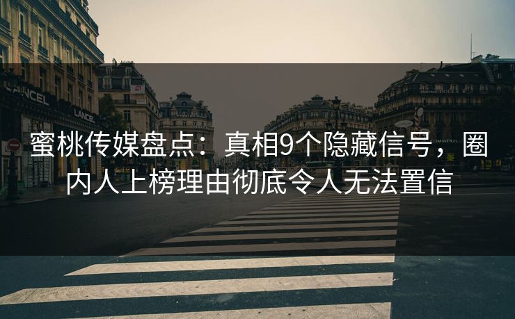 蜜桃传媒盘点：真相9个隐藏信号，圈内人上榜理由彻底令人无法置信
