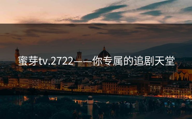蜜芽tv.2722——你专属的追剧天堂