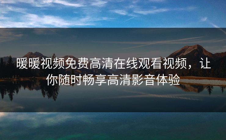 暖暖视频免费高清在线观看视频，让你随时畅享高清影音体验
