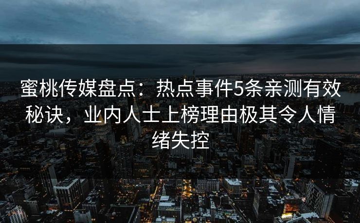 蜜桃传媒盘点：热点事件5条亲测有效秘诀，业内人士上榜理由极其令人情绪失控