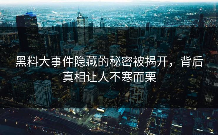 黑料大事件隐藏的秘密被揭开,背后真相让人不寒而栗
