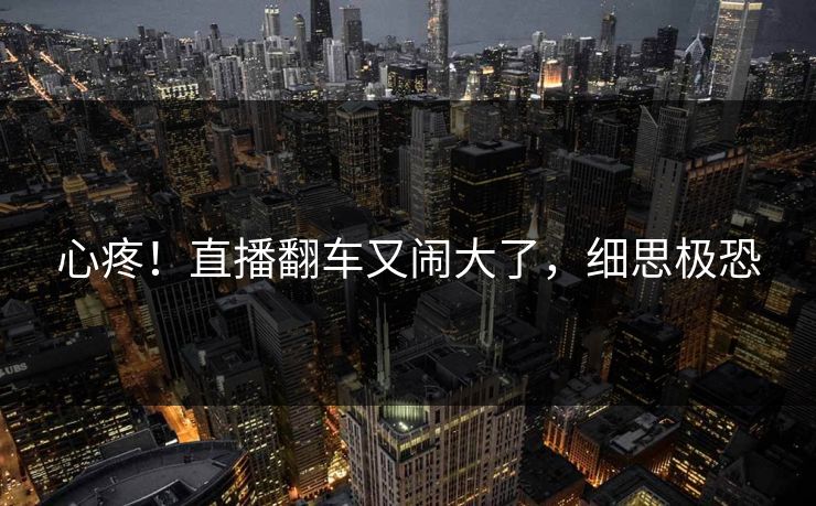 心疼！直播翻车又闹大了，细思极恐