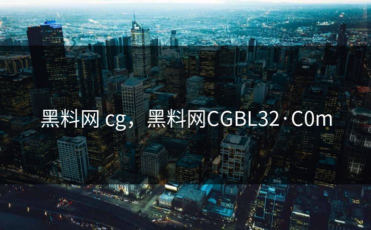 黑料网 cg，黑料网CGBL32·C0m