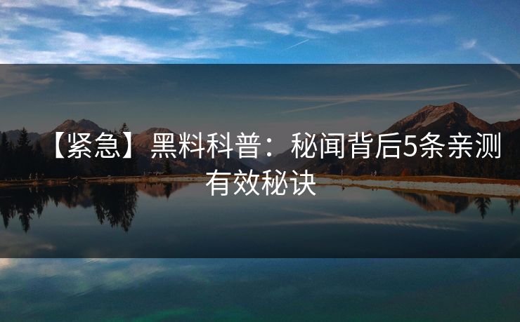 【紧急】黑料科普：秘闻背后5条亲测有效秘诀